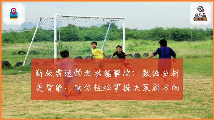 新版雷速预测功能解读：数据分析更智能，助你轻松掌握决策新方向