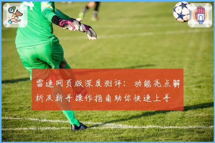 雷速网页版深度测评：功能亮点解析及新手操作指南助你快速上手
