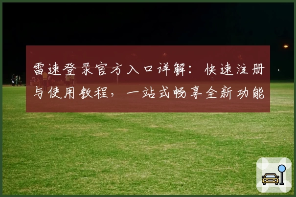 雷速登录官方入口详解：快速注册与使用教程，一站式畅享全新功能亮点